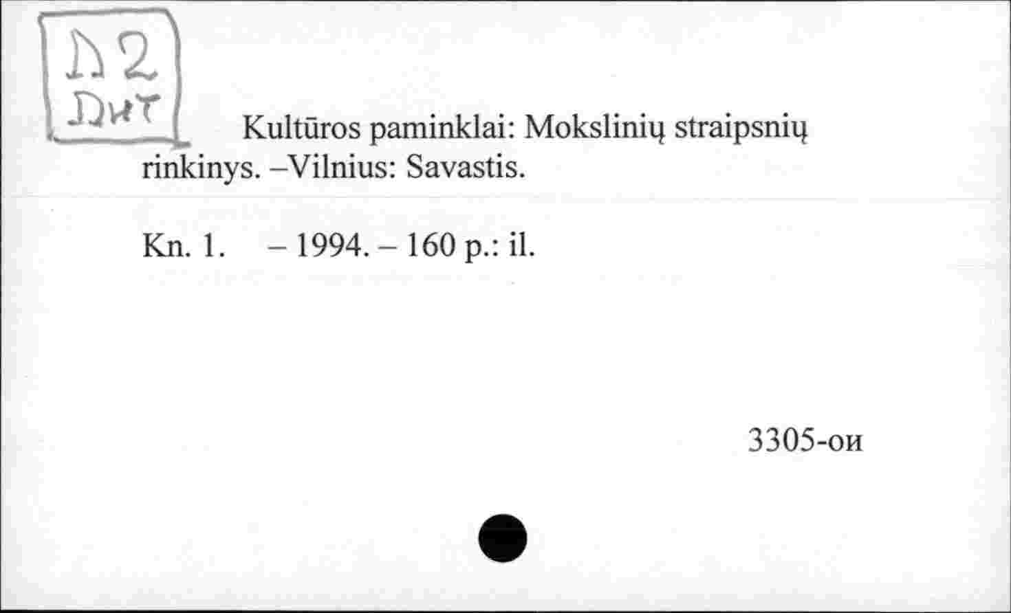 ﻿Kulturos paminklai: Moksliniq straipsniq rinkinys. -Vilnius: Savastis.
Kn. 1. - 1994.-160 p.: il.
3305-ои